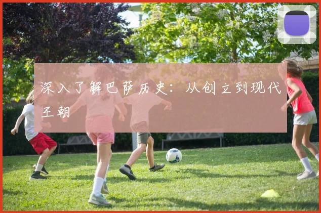 深入了解巴萨历史：从创立到现代王朝